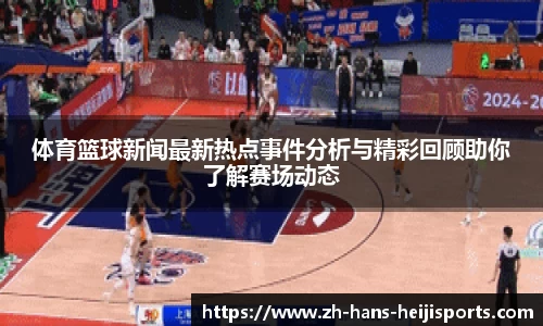 体育篮球新闻最新热点事件分析与精彩回顾助你了解赛场动态