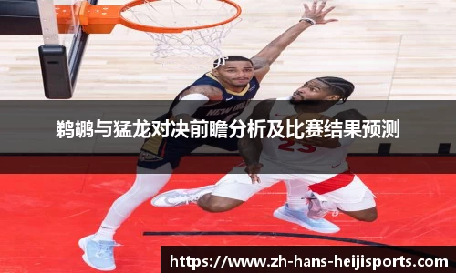 鹈鹕与猛龙对决前瞻分析及比赛结果预测
